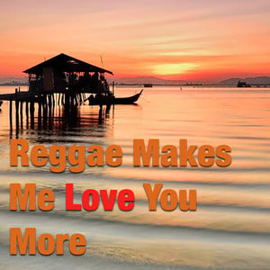 Reggae Makes Me Love You More